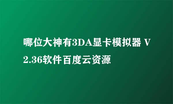 哪位大神有3DA显卡模拟器 V2.36软件百度云资源