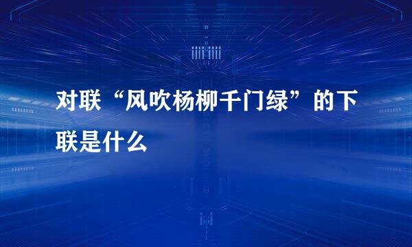 对联“风吹杨柳千门绿”的下联是什么