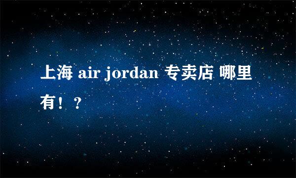 上海 air jordan 专卖店 哪里有！？