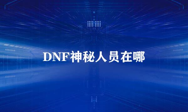 DNF神秘人员在哪