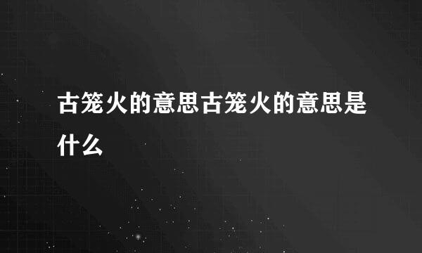 古笼火的意思古笼火的意思是什么