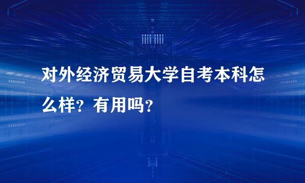 对外经济贸易大学自考本科怎么样？有用吗？