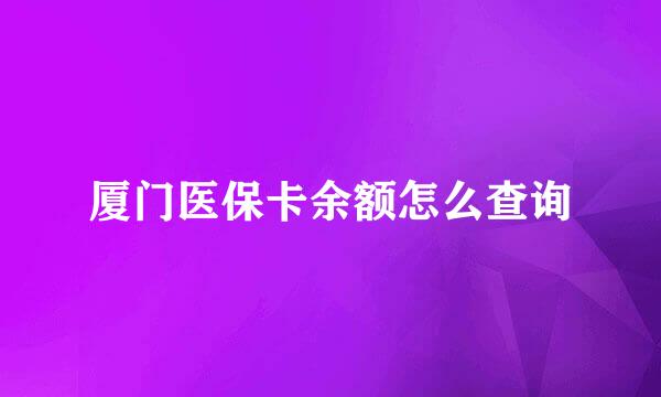 厦门医保卡余额怎么查询