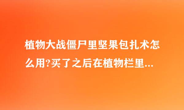 植物大战僵尸里坚果包扎术怎么用?买了之后在植物栏里没看到它啊