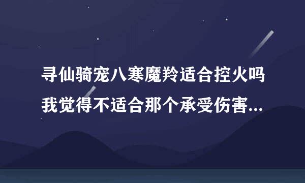 寻仙骑宠八寒魔羚适合控火吗我觉得不适合那个承受伤害加百分之50的就持续3秒1个火灵至少也要4秒