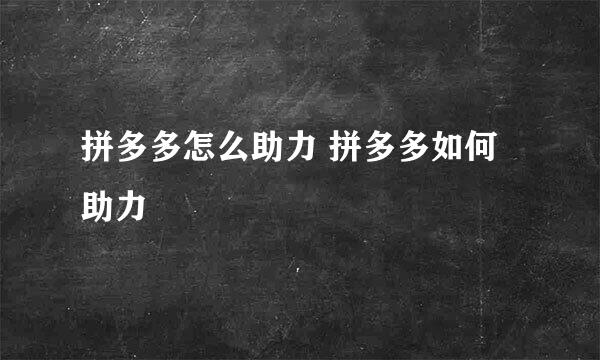 拼多多怎么助力 拼多多如何助力