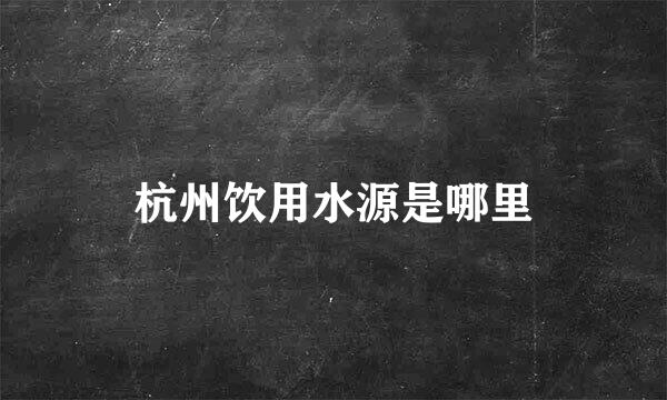 杭州饮用水源是哪里