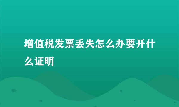 增值税发票丢失怎么办要开什么证明