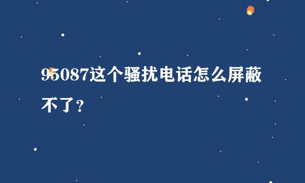 95087这个骚扰电话怎么屏蔽不了？