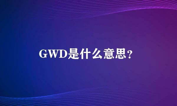 GWD是什么意思？