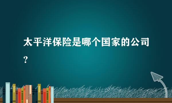 太平洋保险是哪个国家的公司？