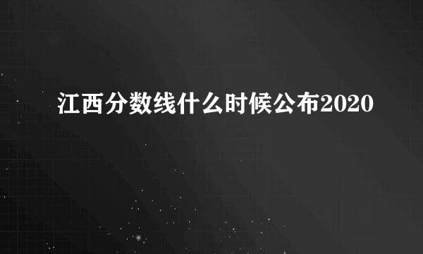 江西分数线什么时候公布2020