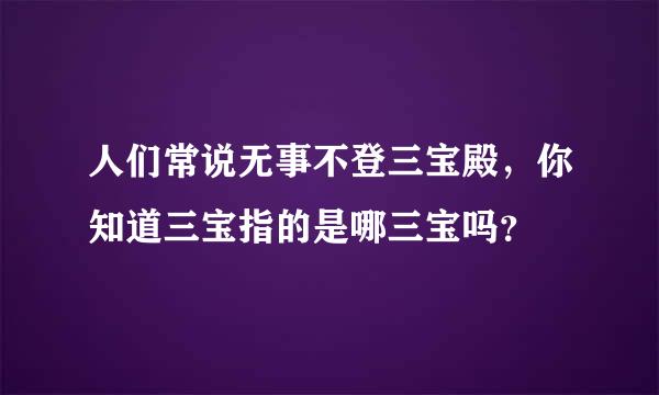 人们常说无事不登三宝殿，你知道三宝指的是哪三宝吗？