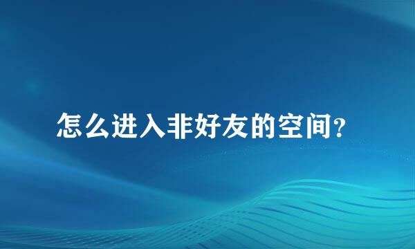 怎么进入非好友的空间？