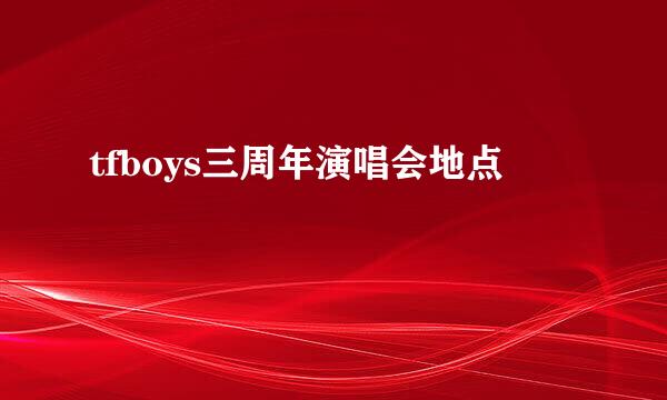 tfboys三周年演唱会地点