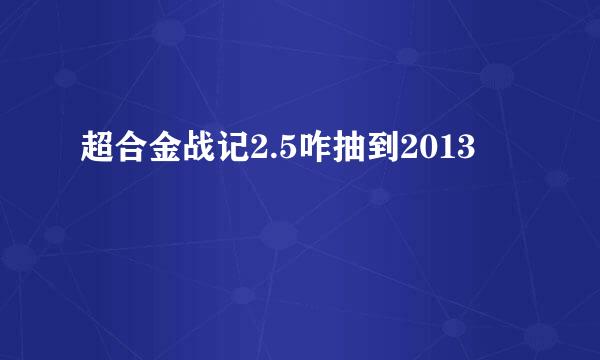 超合金战记2.5咋抽到2013