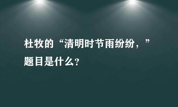 杜牧的“清明时节雨纷纷，”题目是什么？