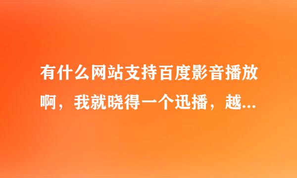 有什么网站支持百度影音播放啊，我就晓得一个迅播，越多越好，谢谢啦