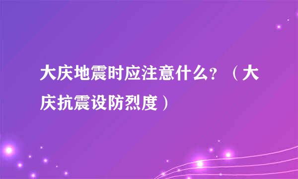 大庆地震时应注意什么？（大庆抗震设防烈度）