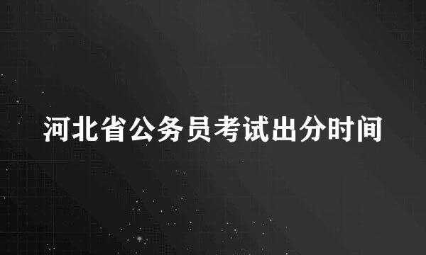 河北省公务员考试出分时间