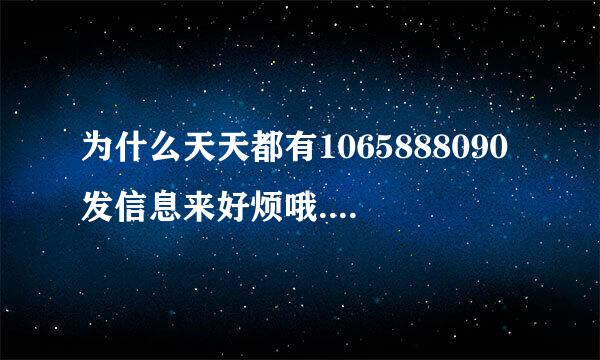 为什么天天都有1065888090发信息来好烦哦.怎样取消呢?