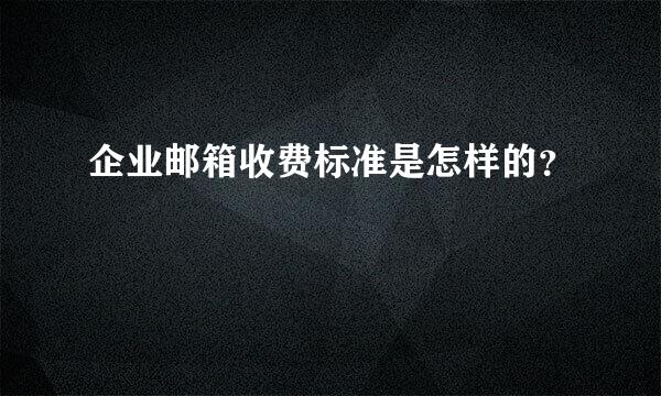 企业邮箱收费标准是怎样的？