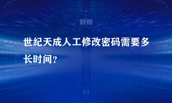 世纪天成人工修改密码需要多长时间？