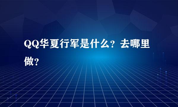 QQ华夏行军是什么？去哪里做？