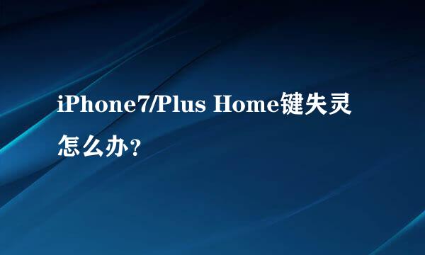 iPhone7/Plus Home键失灵怎么办？