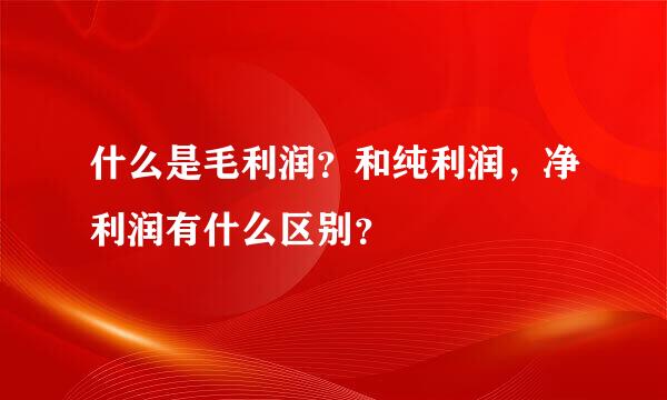 什么是毛利润？和纯利润，净利润有什么区别？