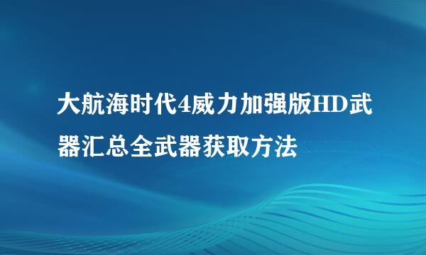 大航海时代4威力加强版HD武器汇总全武器获取方法