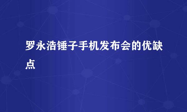 罗永浩锤子手机发布会的优缺点