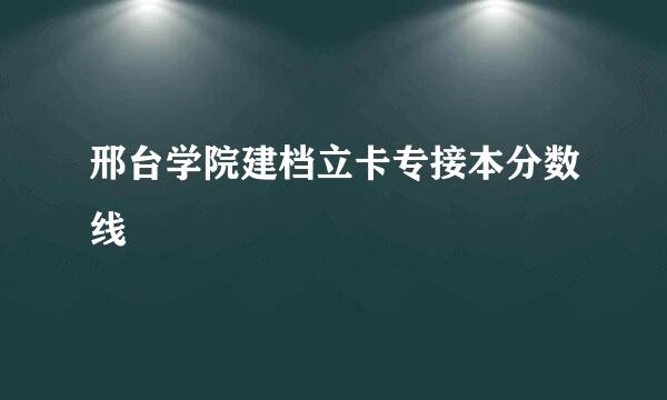 邢台学院建档立卡专接本分数线