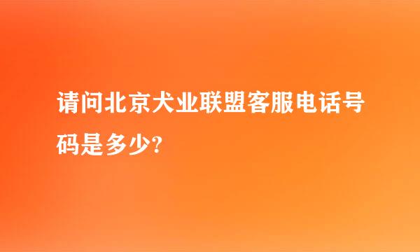 请问北京犬业联盟客服电话号码是多少?