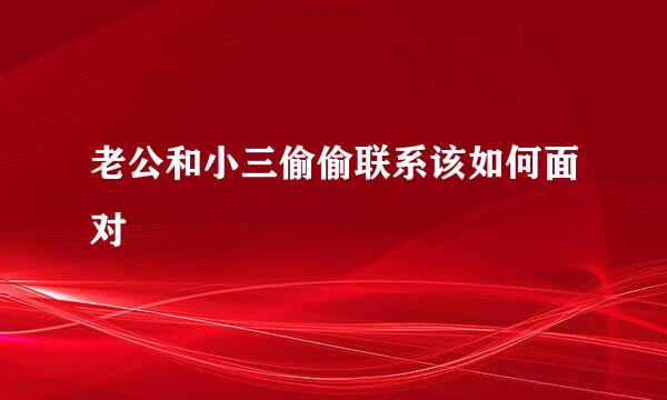 老公和小三偷偷联系该如何面对