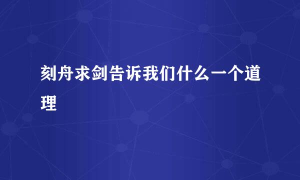 刻舟求剑告诉我们什么一个道理