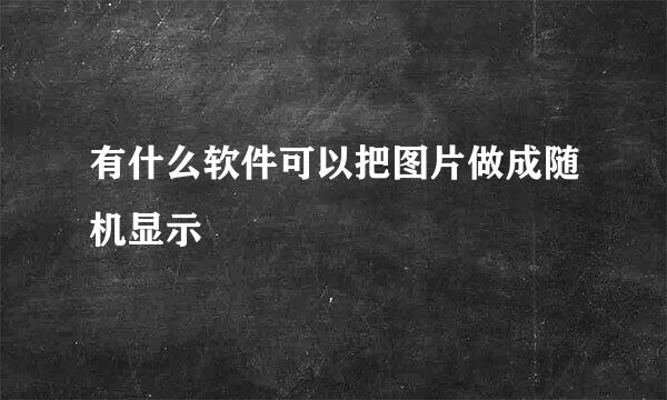 有什么软件可以把图片做成随机显示