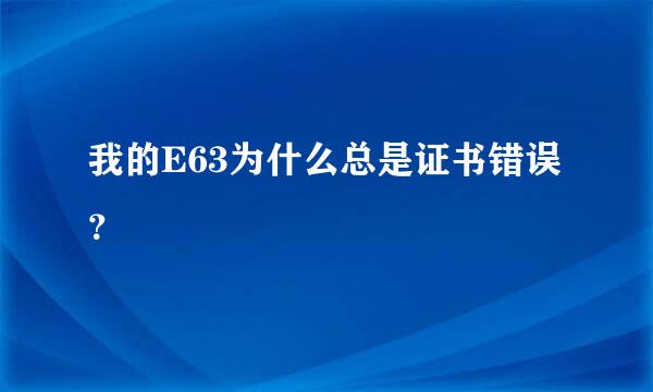 我的E63为什么总是证书错误？