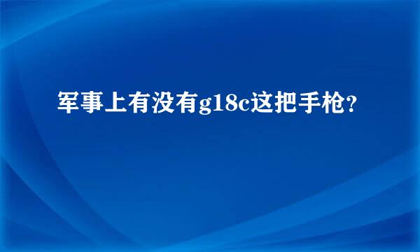 军事上有没有g18c这把手枪？