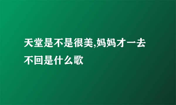 天堂是不是很美,妈妈才一去不回是什么歌