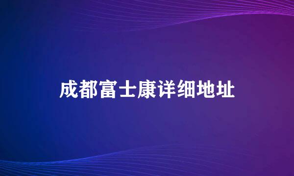 成都富士康详细地址