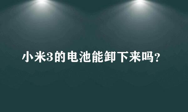 小米3的电池能卸下来吗？