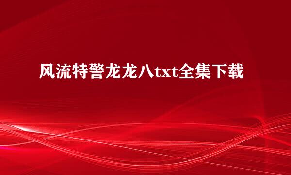 风流特警龙龙八txt全集下载