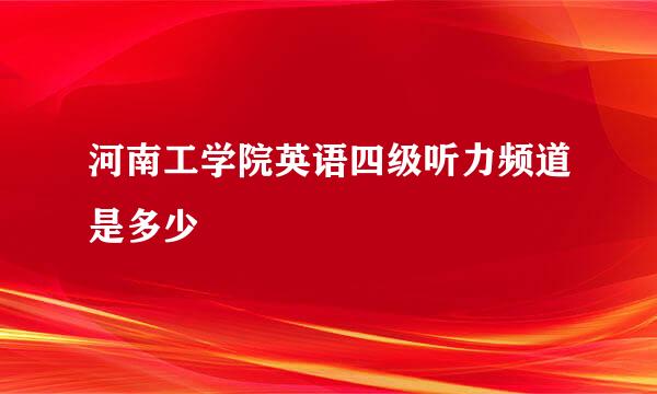 河南工学院英语四级听力频道是多少