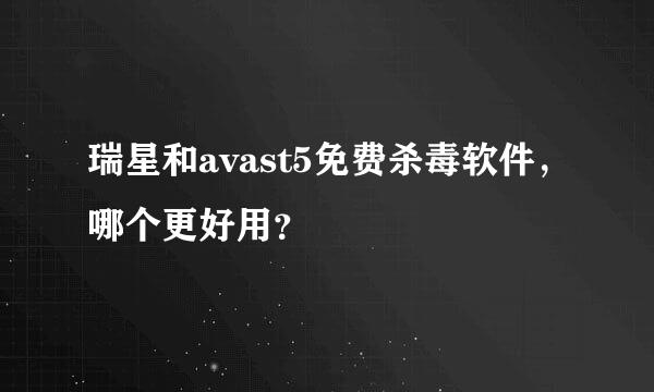 瑞星和avast5免费杀毒软件，哪个更好用？