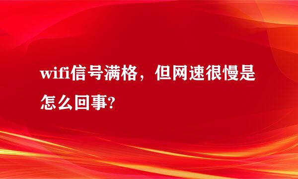 wifi信号满格，但网速很慢是怎么回事?