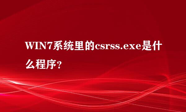 WIN7系统里的csrss.exe是什么程序？