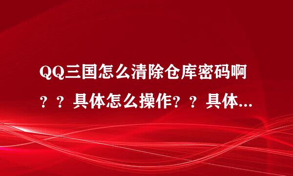 QQ三国怎么清除仓库密码啊？？具体怎么操作？？具体点，别留下网站就完了