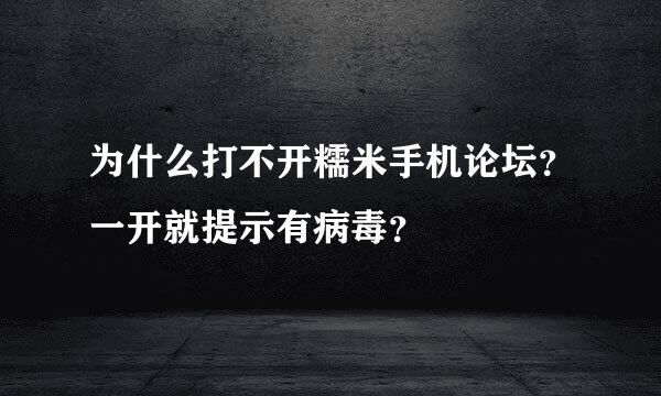 为什么打不开糯米手机论坛？一开就提示有病毒？