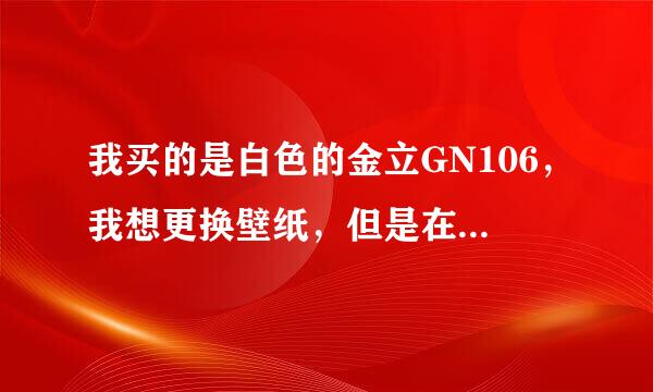 我买的是白色的金立GN106，我想更换壁纸，但是在手机里面翻了N久，都找不到，请教高手